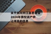 关于四川内江鑫恩建设2024年债权资产转让项目的信息