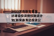 2023河南新安县发达建设投资债权融资计划(新安县发达投资公司)