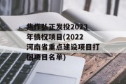 焦作弘正发投2023年债权项目(2022河南省重点建设项目打捆项目名单)