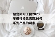 包含简阳工投2023年债权拍卖志远26号系列产品的词条