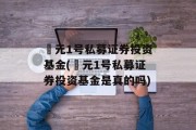 璟元1号私募证券投资基金(璟元1号私募证券投资基金是真的吗)