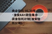 央企信托-HL30号·淮安AA+政信集合资金信托计划(淮安信托公司)