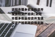 资阳市蜀乡农业投资开发债权资产拍卖(资阳市蜀乡农业投资开发债权资产拍卖政府债定融)