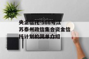 央企信托-566号江苏泰州政信集合资金信托计划的简单介绍