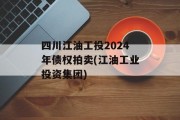 四川江油工投2024年债权拍卖(江油工业投资集团)