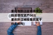 重庆市黔江区城市建设投资债权资产002(重庆黔江城投集团属于什么机构)