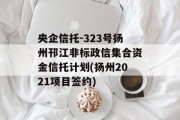 央企信托-323号扬州邗江非标政信集合资金信托计划(扬州2021项目签约)
