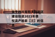 关于四川龙阳天府新区建设投资2023年债权资产拍卖【三】的信息
