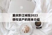 重庆黔江城投2023债权资产的简单介绍
