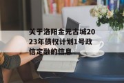 关于洛阳金元古城2023年债权计划1号政信定融的信息