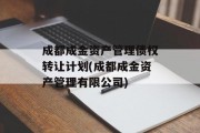 成都成金资产管理债权转让计划(成都成金资产管理有限公司)