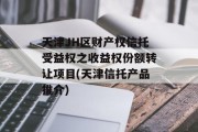 天津JH区财产权信托受益权之收益权份额转让项目(天津信托产品推介)