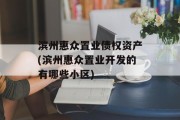 滨州惠众置业债权资产(滨州惠众置业开发的有哪些小区)