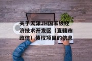 关于天津JH国家级经济技术开发区（直辖市政信）债权项目的信息