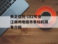 央企信托-182号浙江湖州地级市非标的简单介绍