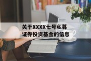 关于XXXX七号私募证券投资基金的信息