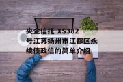央企信托-XS382号江苏扬州市江都区永续债政信的简单介绍