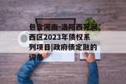 包含河南-洛阳西苑涧西区2023年债权系列项目|政府债定融的词条