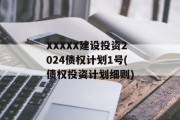 XXXXX建设投资2024债权计划1号(债权投资计划细则)