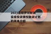 2023洛阳伊川财源实业投资债权融资计划的简单介绍
