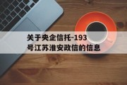 关于央企信托-193号江苏淮安政信的信息