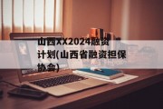 山西XX2024融资计划(山西省融资担保协会)