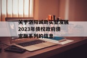 关于洛阳诚助实业发展2023年债权政府债定融系列的信息