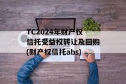 TC2024年财产权信托受益权转让及回购(财产权信托abs)