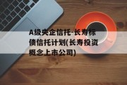 A级央企信托-长寿标债信托计划(长寿投资概念上市公司)