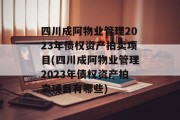 四川成阿物业管理2023年债权资产拍卖项目(四川成阿物业管理2023年债权资产拍卖项目有哪些)