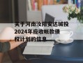 关于河南汝阳安达城投2024年应收帐款债权计划的信息