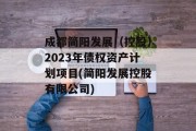成都简阳发展（控股）2023年债权资产计划项目(简阳发展控股有限公司)