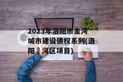 2023年洛阳市金河城市建设债权系列(洛阳瀍河区项目)