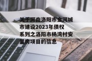 关于河南洛阳市金河城市建设2023年债权系列之洛阳市杨湾村安置房项目的信息