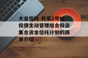 大业信托-共享2号城投债主动管理组合投资集合资金信托计划的简单介绍