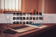 大业信托-7号四川成都简阳集合资金计划(成都大业集团)