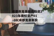 成都市龙泉新农投资2023年债权资产01~08(成都龙泉新农村)