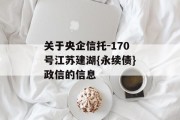 关于央企信托-170号江苏建湖{永续债}政信的信息