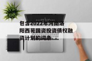 包含2022年河南洛阳西苑国资投资债权融资计划的词条