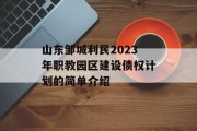 山东邹城利民2023年职教园区建设债权计划的简单介绍