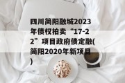 四川简阳融城2023年债权拍卖“17-22”项目政府债定融(简阳2020年新项目)