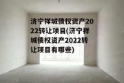 济宁祥城债权资产2022转让项目(济宁祥城债权资产2022转让项目有哪些)