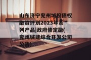 山东济宁兖州城投债权融资计划2023年系列产品|政府债定融(兖州城建综合开发公司公告)