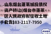 山东烟台蓬莱城投债权资产转让(烟台市蓬莱区人民政府拟征收土地公告)