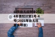 山东台儿庄财金2024年债权计划1号-4号(2021年台儿庄重大项目)