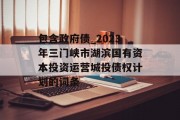 包含政府债_2023年三门峡市湖滨国有资本投资运营城投债权计划的词条