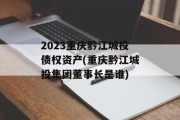 2023重庆黔江城投债权资产(重庆黔江城投集团董事长是谁)