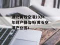 湖北黄石空港2024年财产权信托(黄石空港产业园)