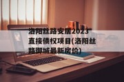 洛阳丝路安居2023直接债权项目(洛阳丝路御城最新房价)
