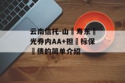 云南信托-山‮寿东‬光券内AA+担‮标保‬债的简单介绍